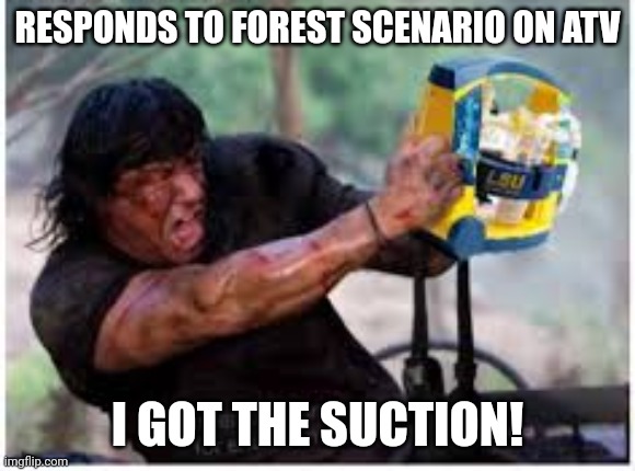 Rambo suction | RESPONDS TO FOREST SCENARIO ON ATV; I GOT THE SUCTION! | image tagged in medic,rambo | made w/ Imgflip meme maker
