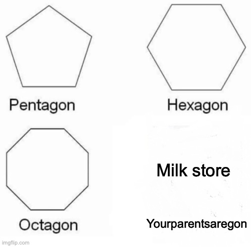 pls don't be offended it's just a joke | Milk store; Yourparentsaregon | image tagged in memes,pentagon hexagon octagon | made w/ Imgflip meme maker