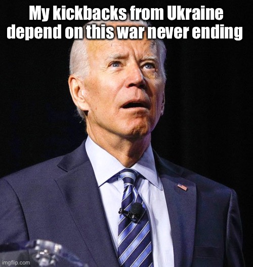 Joe Biden | My kickbacks from Ukraine depend on this war never ending | image tagged in joe biden | made w/ Imgflip meme maker