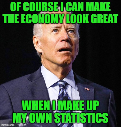 Joe Biden | OF COURSE I CAN MAKE THE ECONOMY LOOK GREAT WHEN I MAKE UP MY OWN STATISTICS | image tagged in joe biden | made w/ Imgflip meme maker