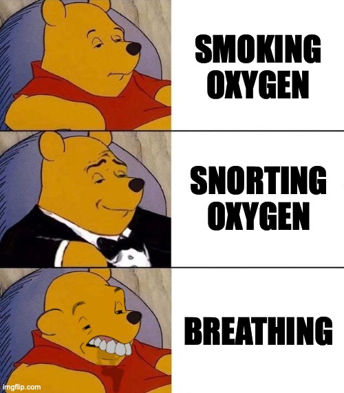 Best,Better, Blurst | SMOKING OXYGEN SNORTING OXYGEN BREATHING | image tagged in best better blurst | made w/ Imgflip meme maker