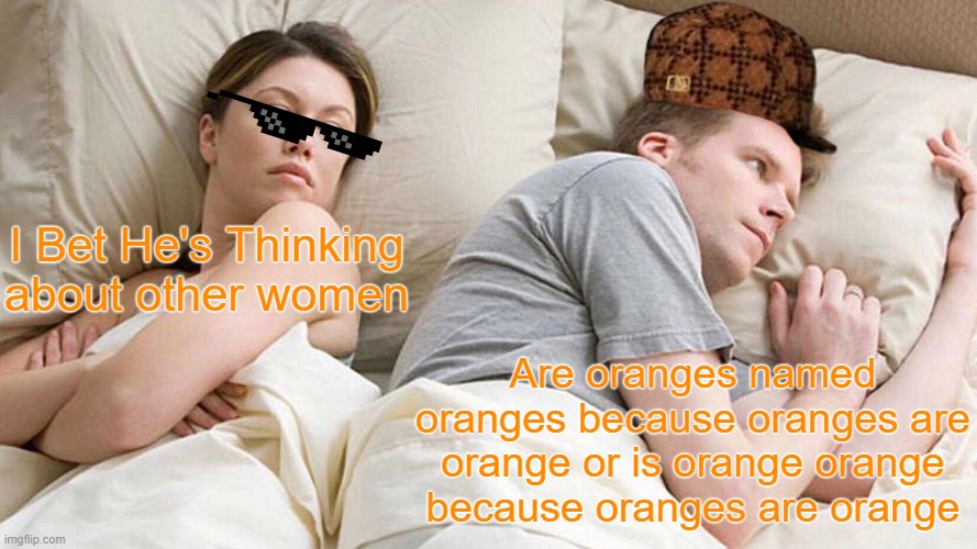 Oranges | I Bet He's Thinking about other women; Are oranges named oranges because oranges are orange or is orange orange because oranges are orange | image tagged in memes,i bet he's thinking about other women | made w/ Imgflip meme maker