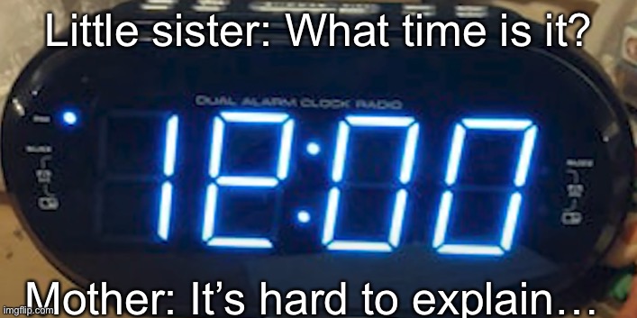 Is it 12 or 19? Say in the comments. | Little sister: What time is it? Mother: It’s hard to explain… | made w/ Imgflip meme maker