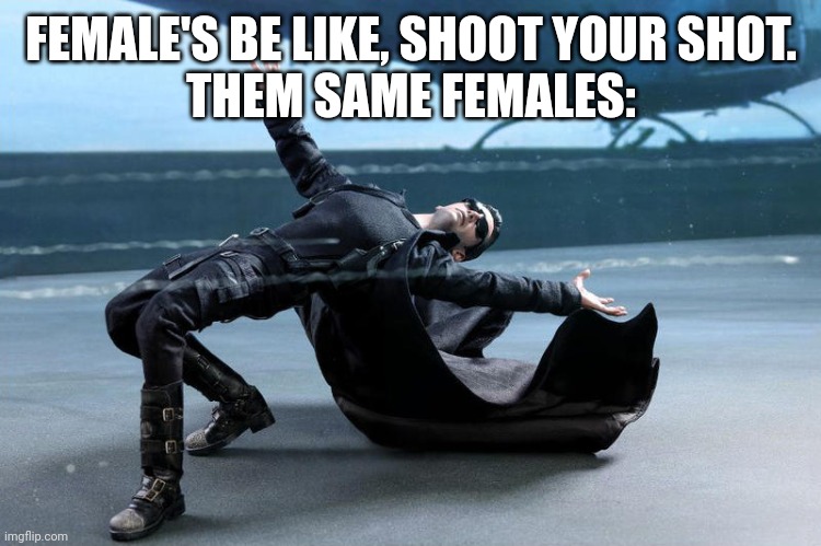 Females in the matrix | FEMALE'S BE LIKE, SHOOT YOUR SHOT.
THEM SAME FEMALES: | image tagged in females in the matrix | made w/ Imgflip meme maker
