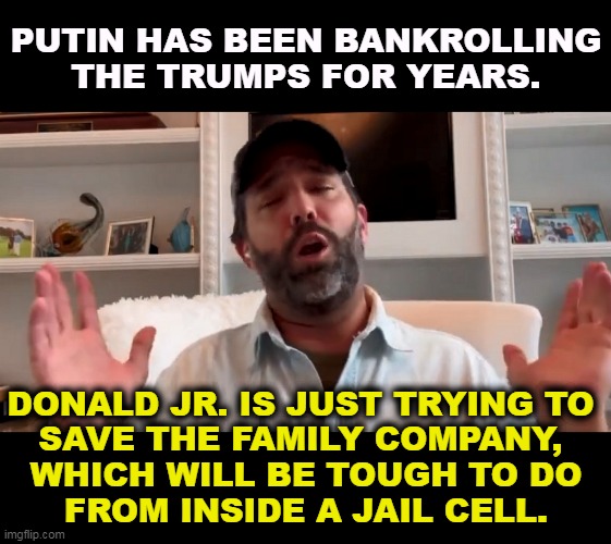 High again. | PUTIN HAS BEEN BANKROLLING THE TRUMPS FOR YEARS. DONALD JR. IS JUST TRYING TO 

SAVE THE FAMILY COMPANY, 
WHICH WILL BE TOUGH TO DO
FROM INSIDE A JAIL CELL. | image tagged in donald trump jr high again,trump,nasty,slang,ukraine | made w/ Imgflip meme maker