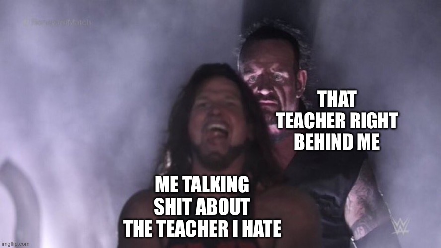 it was a joke sir? | THAT TEACHER RIGHT BEHIND ME; ME TALKING SHIT ABOUT THE TEACHER I HATE | image tagged in aj styles undertaker,memes,meme,school,relatable | made w/ Imgflip meme maker