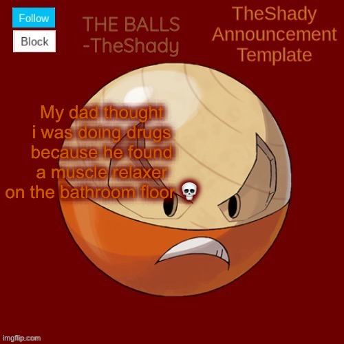 I really just knocked something over n it fell out | My dad thought i was doing drugs because he found a muscle relaxer on the bathroom floor 💀 | image tagged in shadys uhhhh hisuian electrode temp thanks tbmr | made w/ Imgflip meme maker