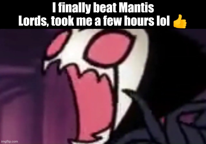 Grimm screaming | I finally beat Mantis Lords, took me a few hours lol 👍 | image tagged in grimm waow | made w/ Imgflip meme maker