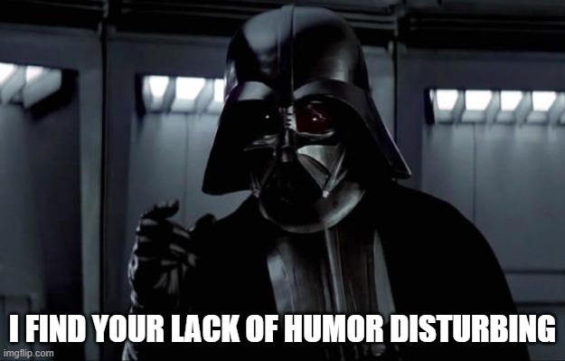 Darth Vader does not approve | I FIND YOUR LACK OF HUMOR DISTURBING | image tagged in darth vader | made w/ Imgflip meme maker