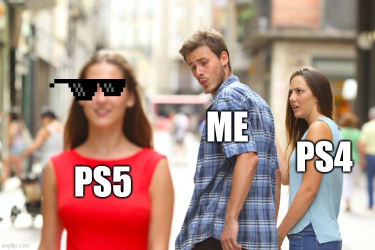 NEW PS5! | ME; PS4; PS5 | image tagged in memes,distracted boyfriend | made w/ Imgflip meme maker