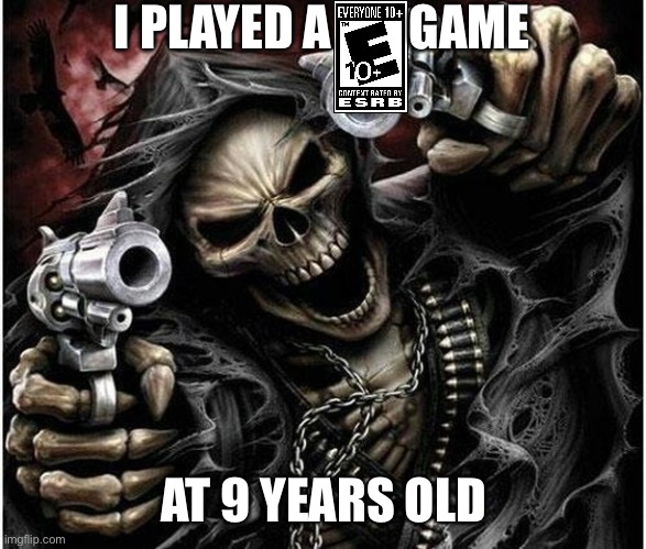 I’m a big boy now ma | I PLAYED A        GAME; AT 9 YEARS OLD | image tagged in badass skeleton 1 | made w/ Imgflip meme maker
