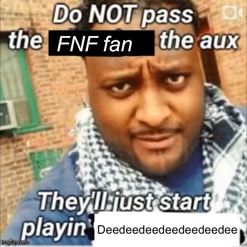FNF fan; Deedeedeedeedeedeedee | made w/ Imgflip meme maker
