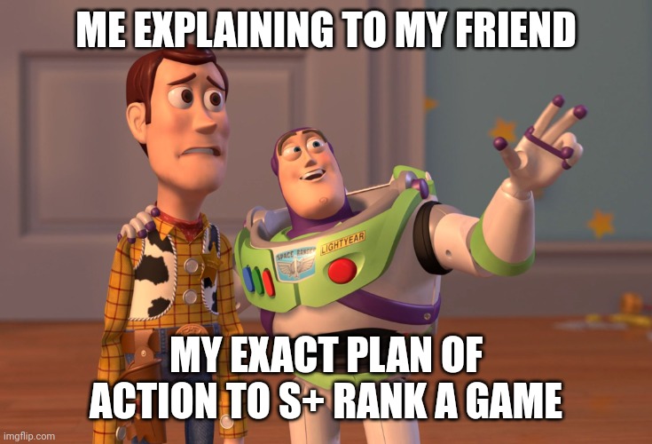 "So you see, I'm gonna leave the shotgun and pick it up later, then I'm gonna take this herb..." | ME EXPLAINING TO MY FRIEND; MY EXACT PLAN OF ACTION TO S+ RANK A GAME | image tagged in memes,x x everywhere,video games | made w/ Imgflip meme maker