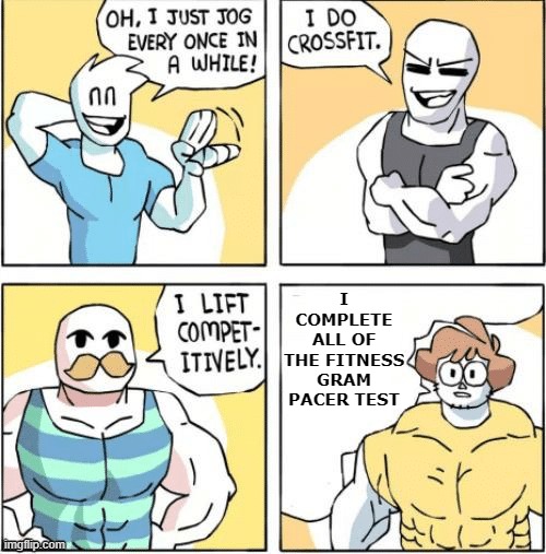 How.... | I COMPLETE ALL OF THE FITNESS GRAM PACER TEST | image tagged in strong men comic | made w/ Imgflip meme maker