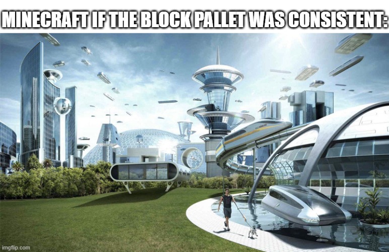 There are lots of blocks that should logically be in the game because of other blocks that are, but aren't | MINECRAFT IF THE BLOCK PALLET WAS CONSISTENT: | image tagged in the future world if,minecraft,gaming,memes,consistency | made w/ Imgflip meme maker