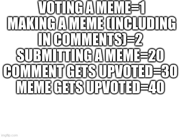 points (updated edition) | VOTING A MEME=1
MAKING A MEME (INCLUDING IN COMMENTS)=2 
SUBMITTING A MEME=20 
COMMENT GETS UPVOTED=30 
MEME GETS UPVOTED=40 | image tagged in imgflip points | made w/ Imgflip meme maker
