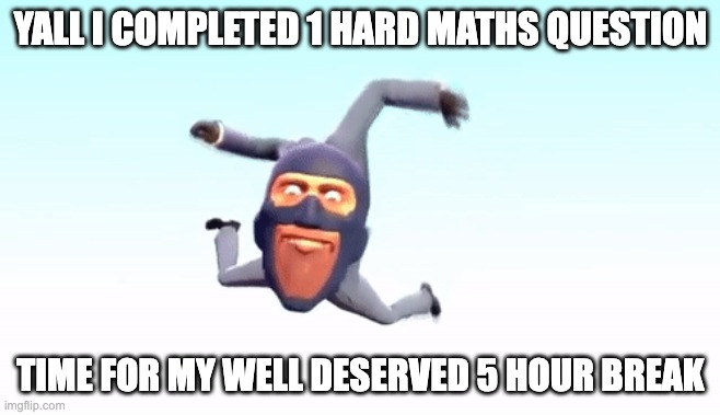 the s p y | YALL I COMPLETED 1 HARD MATHS QUESTION; TIME FOR MY WELL DESERVED 5 HOUR BREAK | image tagged in the s p y | made w/ Imgflip meme maker