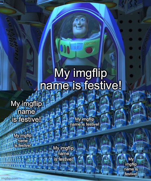 do we really need this? |  My imgflip name is festive! My imgflip name is festive! My imgflip name is festive! My imgflip name is festive! My imgflip name is festive! My imgflip name is festive! | image tagged in buzz lightyear clones | made w/ Imgflip meme maker