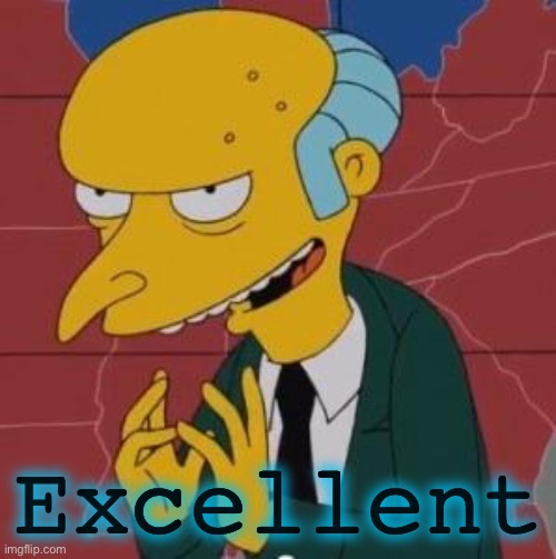 Mr. Burns Excellent | Excellent | image tagged in mr burns excellent | made w/ Imgflip meme maker