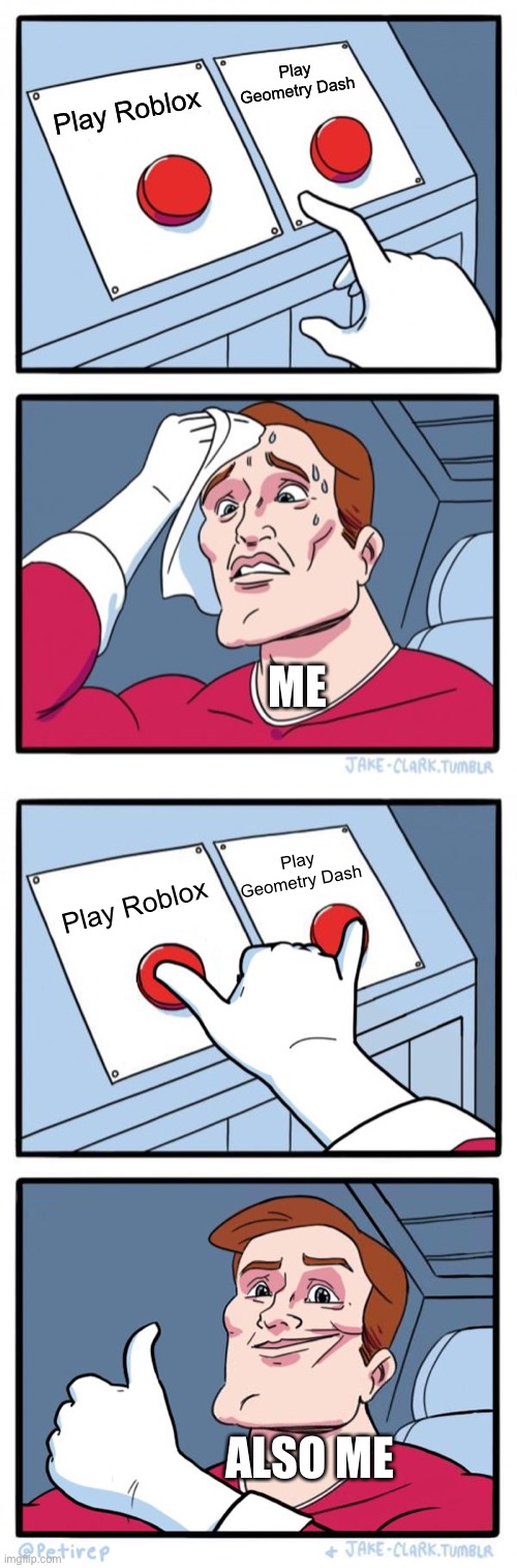 Why shouldn’t i play both games on the same day? | Play Geometry Dash; Play Roblox; ME; Play Geometry Dash; Play Roblox; ALSO ME | image tagged in memes,two buttons,both buttons pressed,roblox,geometry dash,gaming | made w/ Imgflip meme maker