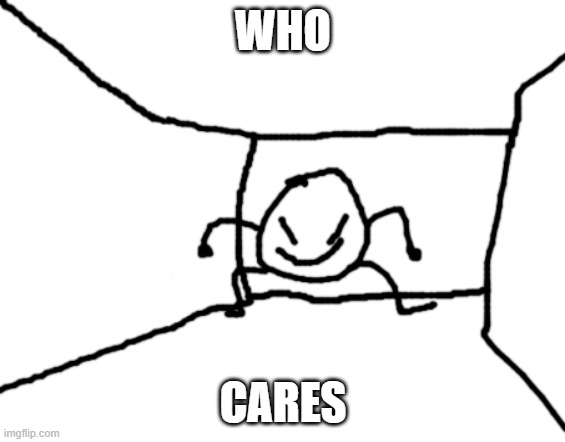 WHO CARES | WHO CARES | image tagged in bob in the hall | made w/ Imgflip meme maker