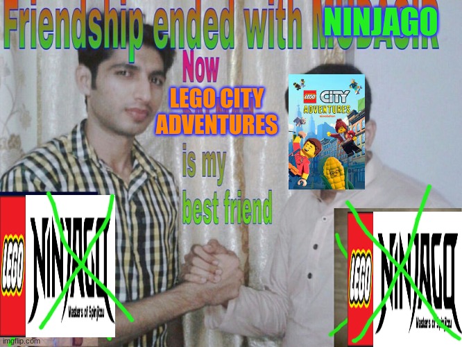 Friendship ended | NINJAGO; LEGO CITY ADVENTURES | image tagged in friendship ended | made w/ Imgflip meme maker