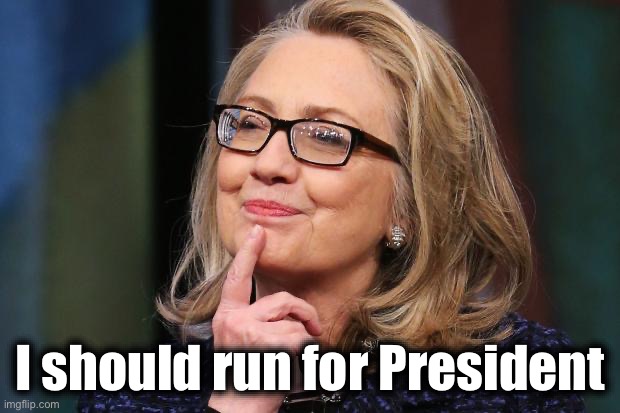 Hillary Clinton | I should run for President | image tagged in hillary clinton | made w/ Imgflip meme maker