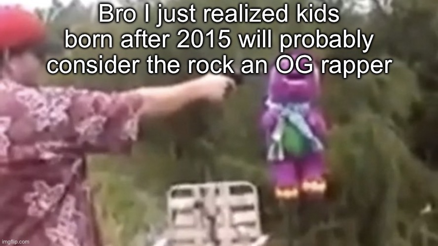 . | Bro I just realized kids born after 2015 will probably consider the rock an OG rapper | image tagged in dead | made w/ Imgflip meme maker