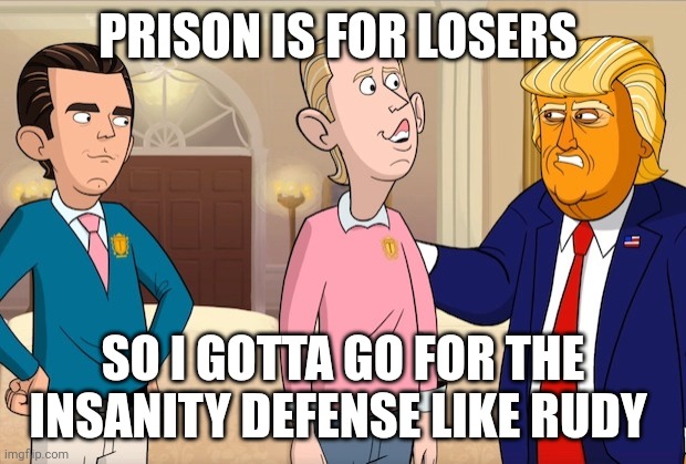 You guys will be on your own | PRISON IS FOR LOSERS; SO I GOTTA GO FOR THE INSANITY DEFENSE LIKE RUDY | image tagged in cartoon trumps | made w/ Imgflip meme maker