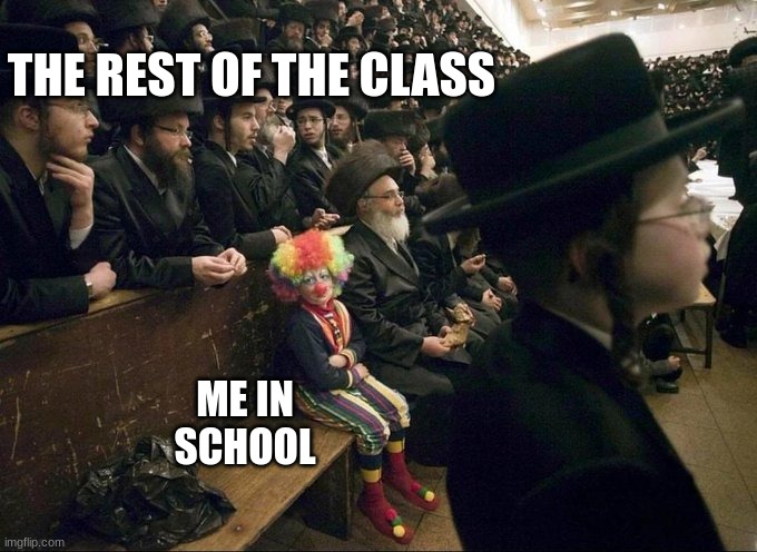 me | THE REST OF THE CLASS; ME IN SCHOOL | image tagged in lone clown,funny memes,funny,fun,fart,school | made w/ Imgflip meme maker