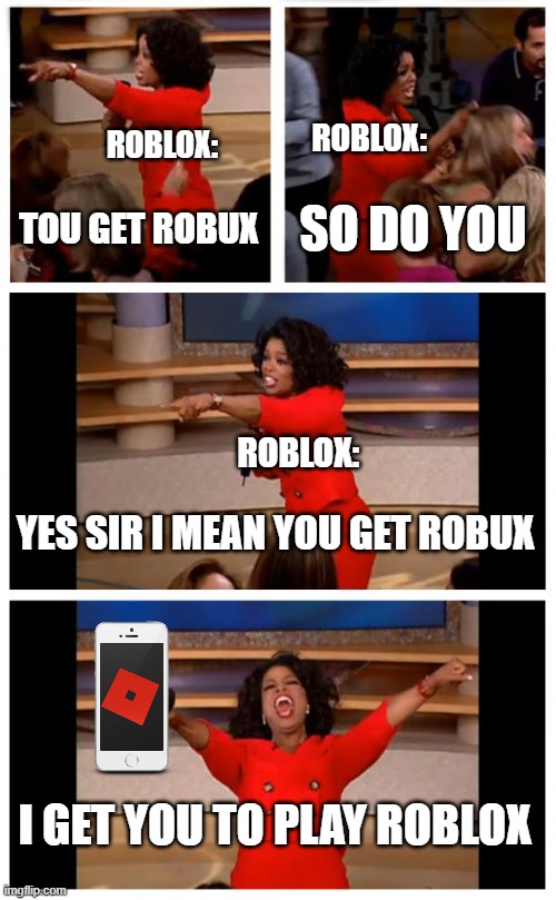 Oprah You Get A Car Everybody Gets A Car | ROBLOX:; ROBLOX:; TOU GET ROBUX; SO DO YOU; ROBLOX:; YES SIR I MEAN YOU GET ROBUX; I GET YOU TO PLAY ROBLOX | image tagged in memes,oprah you get a car everybody gets a car | made w/ Imgflip meme maker