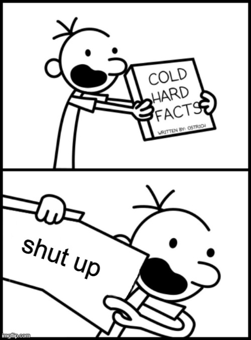 shut up | image tagged in greg heffley cold hard facts | made w/ Imgflip meme maker