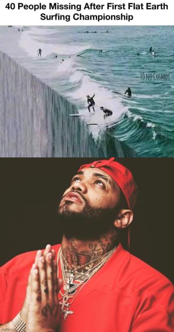 Please pray for our lost brothers and sisters <3 #gone #notforgotten | image tagged in flat earth surfing championship,joyner lucas praying,flat earth,flat earthers,flat earth club,flat earth dome | made w/ Imgflip meme maker