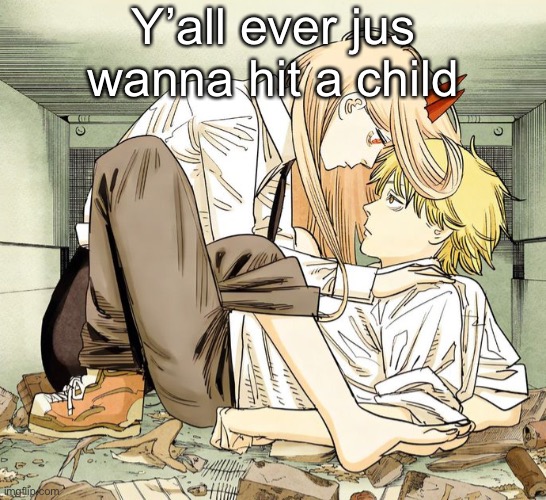 Denji and power | Y’all ever jus wanna hit a child | image tagged in denji and power | made w/ Imgflip meme maker