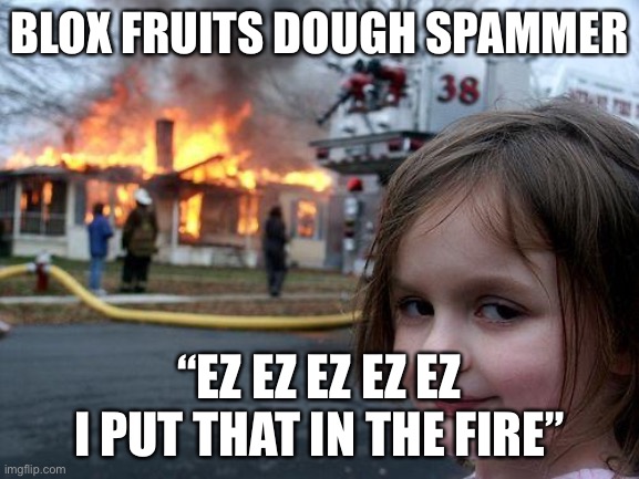 Disaster Girl Meme | BLOX FRUITS DOUGH SPAMMER; “EZ EZ EZ EZ EZ I PUT THAT IN THE FIRE” | image tagged in memes,disaster girl | made w/ Imgflip meme maker