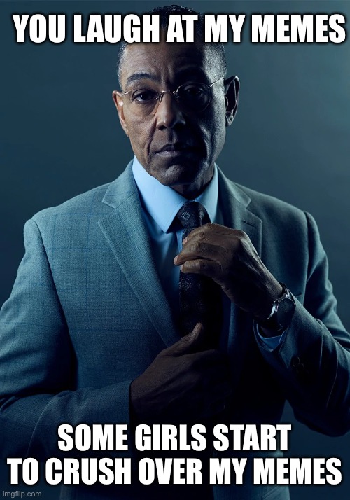 We are not the same | YOU LAUGH AT MY MEMES; SOME GIRLS START TO CRUSH OVER MY MEMES | image tagged in we are not the same | made w/ Imgflip meme maker