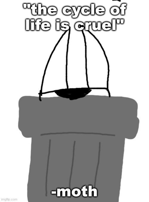 me fr | "the cycle of life is cruel"; -moth | image tagged in me fr | made w/ Imgflip meme maker