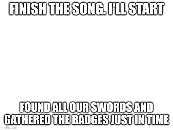 FINISH THE SONG. I'LL START; FOUND ALL OUR SWORDS AND GATHERED THE BADGES JUST IN TIME | image tagged in memes,roblox | made w/ Imgflip meme maker