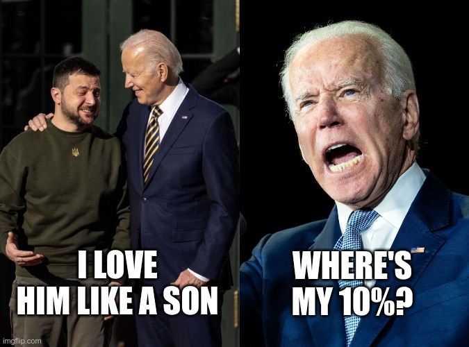 The Big Guy wants his money | WHERE'S MY 10%? I LOVE HIM LIKE A SON | image tagged in joe biden - nap times for everyone | made w/ Imgflip meme maker