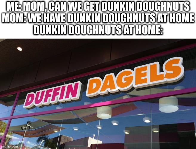 Why does this exist? | ME: MOM, CAN WE GET DUNKIN DOUGHNUTS
MOM: WE HAVE DUNKIN DOUGHNUTS AT HOME
DUNKIN DOUGHNUTS AT HOME: | image tagged in mom can we have | made w/ Imgflip meme maker