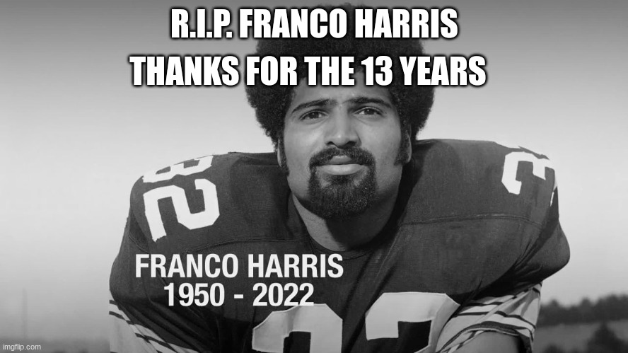Steelers | THANKS FOR THE 13 YEARS; R.I.P. FRANCO HARRIS | image tagged in pittsburgh steelers,rip | made w/ Imgflip meme maker