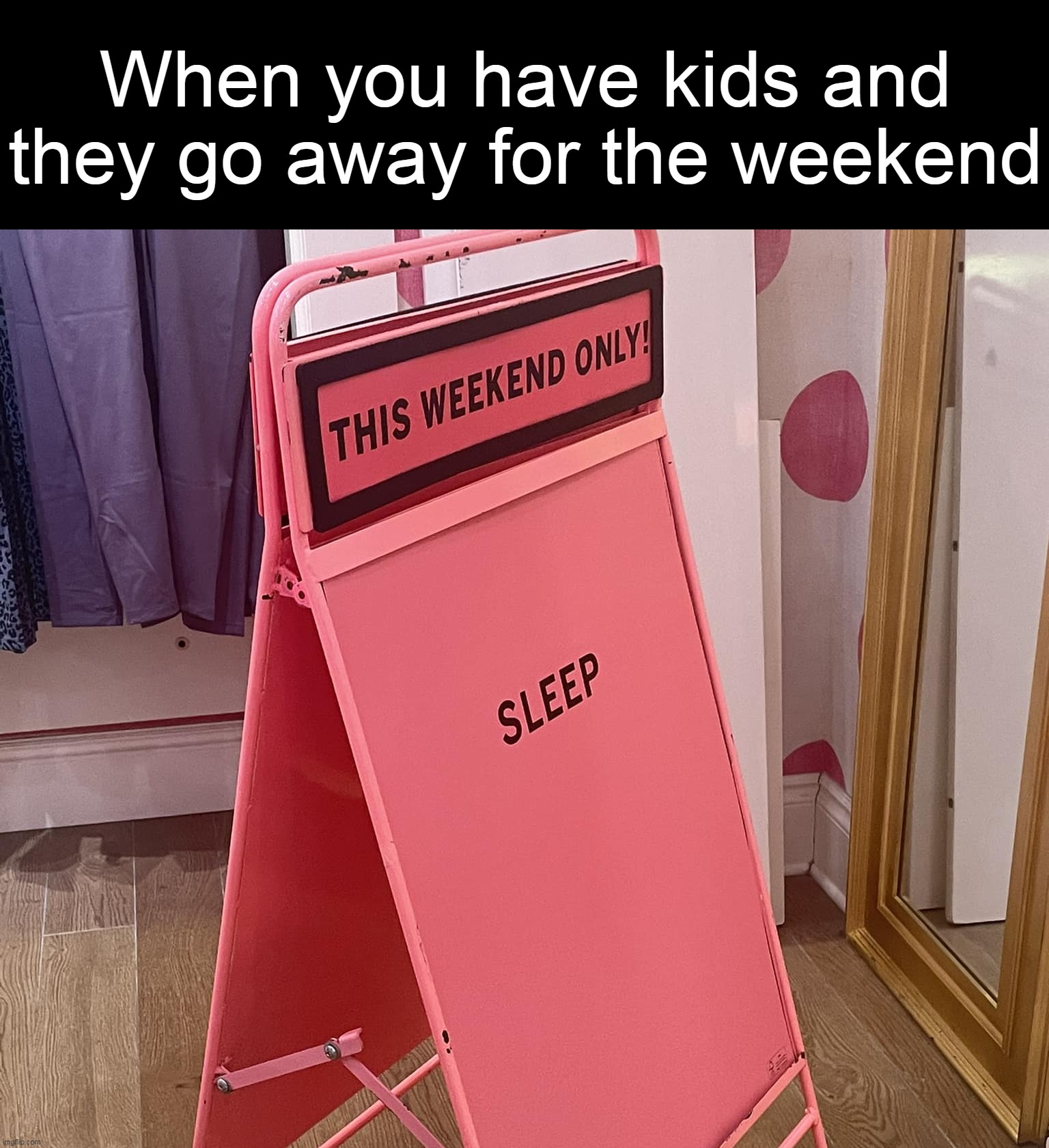 When you have kids and they go away for the weekend | image tagged in meme,memes,humor,signs,funny,relatable | made w/ Imgflip meme maker