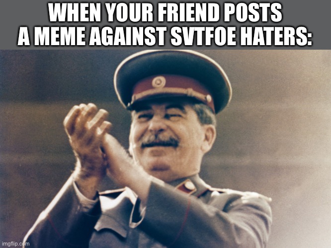 I am Proud | WHEN YOUR FRIEND POSTS A MEME AGAINST SVTFOE HATERS: | image tagged in stalin approves,star vs the forces of evil,svtfoe,memes,imgflip,joseph stalin | made w/ Imgflip meme maker