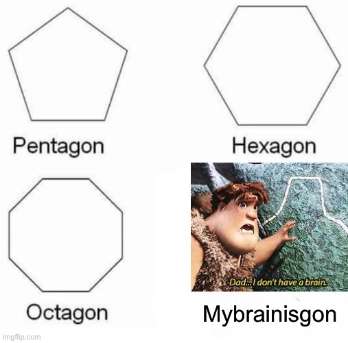MyBrainIsGone | Mybrainisgon | image tagged in memes,pentagon hexagon octagon | made w/ Imgflip meme maker
