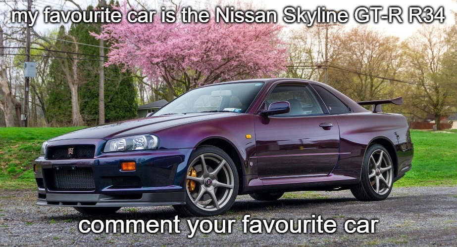 my favourite car is the Nissan Skyline GT-R R34; comment your favourite car | image tagged in nissan skyline gt-r r34 | made w/ Imgflip meme maker