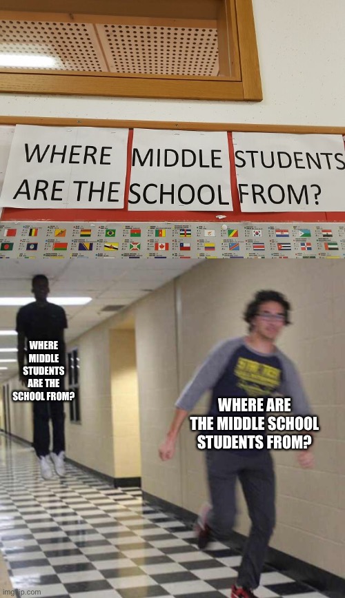 Where Middle Students are the School from? | WHERE MIDDLE STUDENTS ARE THE SCHOOL FROM? WHERE ARE THE MIDDLE SCHOOL STUDENTS FROM? | image tagged in floating boy chasing running boy,memes,you had one job,design fails,signs,crappy design | made w/ Imgflip meme maker