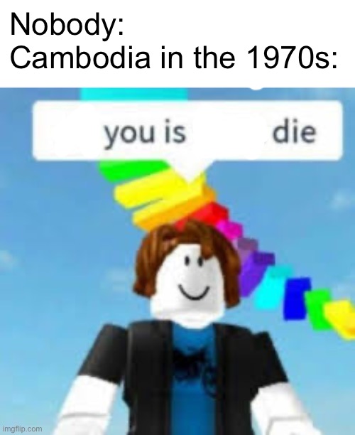 pol pot be like | Nobody:
Cambodia in the 1970s: | image tagged in do you is want die,history,oof,sad,1970s | made w/ Imgflip meme maker