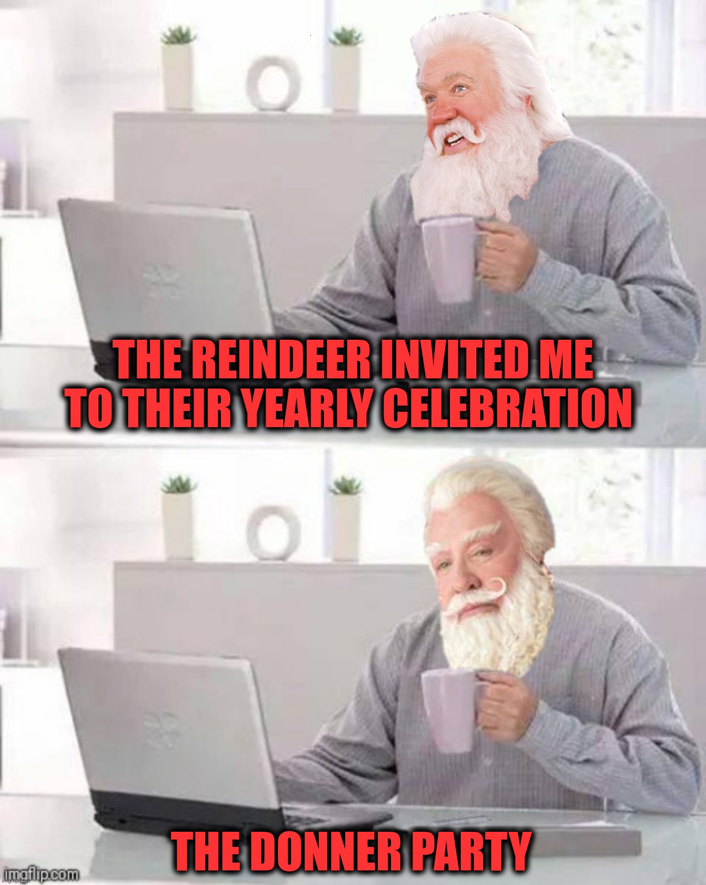 Hide The Pain Santa | THE REINDEER INVITED ME TO THEIR YEARLY CELEBRATION; THE DONNER PARTY | image tagged in bad photoshop,hide the pain harold,the santa clause,the donner party | made w/ Imgflip meme maker