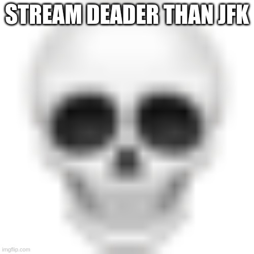 Skull emoji | STREAM DEADER THAN JFK | image tagged in skull emoji | made w/ Imgflip meme maker