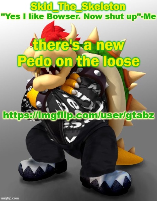 It's NOT Jeffery | there's a new Pedo on the loose; https://imgflip.com/user/gtabz | image tagged in skid/toof's drip bowser temp | made w/ Imgflip meme maker